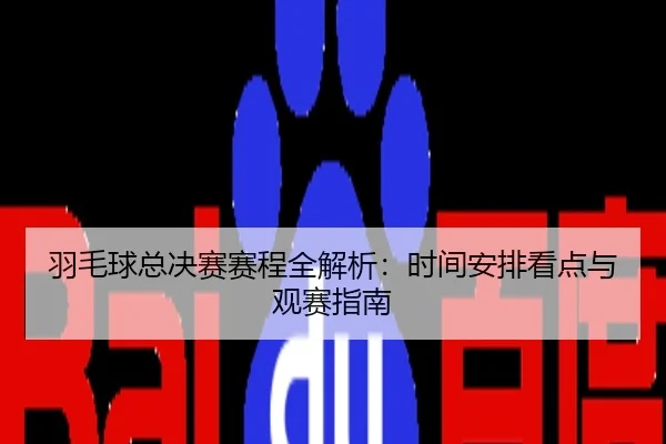 羽毛球总决赛赛程全解析：时间安排看点与观赛指南
