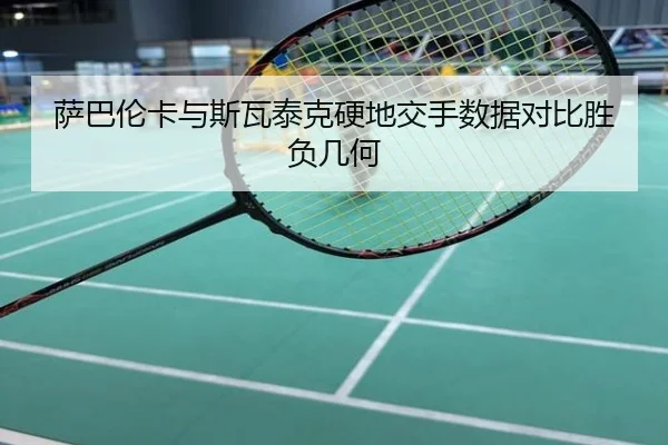 萨巴伦卡与斯瓦泰克硬地交手数据对比胜负几何