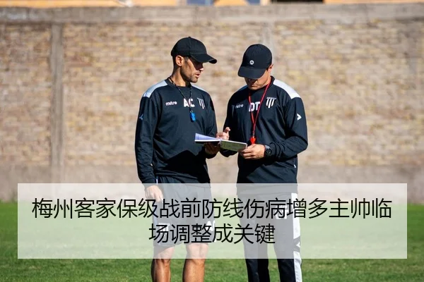 梅州客家保级战前防线伤病增多主帅临场调整成关键