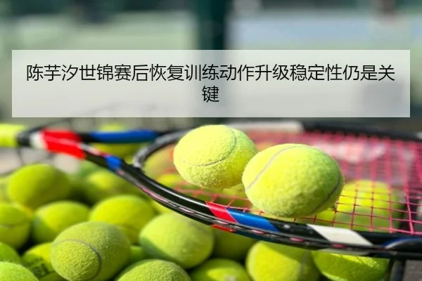 陈芋汐世锦赛后恢复训练动作升级稳定性仍是关键